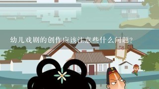 幼儿戏剧的创作应该注意些什么问题？