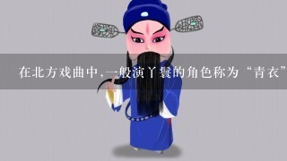 在北方戏曲中,1般演丫鬟的角色称为“青衣”,“青衣”属于戏曲行当中的哪1行?( )