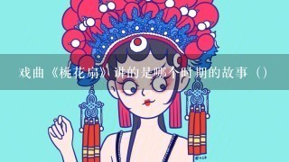 戏曲《桃花扇》讲的是哪个时期的故事（）