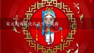 宋元南戏活化石是什么戏曲