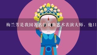 梅兰芳是我国著名的戏曲艺术表演大师，他11 岁登台，20岁已闻名于京沪。你知道他最擅长的角色是什么吗