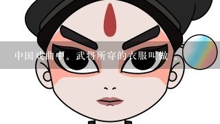 中国戏曲中。武将所穿的衣服叫做 。