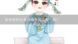 你钟爱的经典戏曲作品是哪1部？