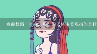 戏曲舞蹈“得意忘形”的人体审美观指的是什么?