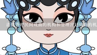 清代管理民间戏曲的机构和管理宫廷戏曲的机构分别叫什么？