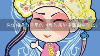 珠江频道节目里的《粤韵风华主题曲叫什么？》求解