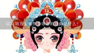 以高胡为主要伴奏乐器的戏曲是什么？