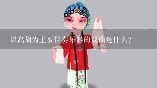 以高胡为主要伴奏乐器的戏曲是什么？