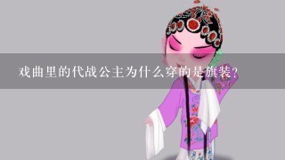 戏曲里的代战公主为什么穿的是旗装？