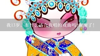 我13岁，有什么适合我唱的戏曲吗?谢谢了!