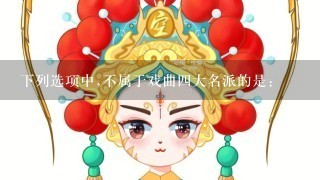 下列选项中,不属于戏曲4大名派的是: