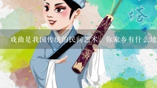 戏曲是我国传统的民间艺术，你家乡有什么地方戏曲，是写出来答案