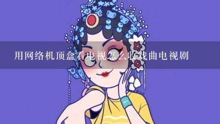 用网络机顶盒看电视怎么收戏曲电视剧