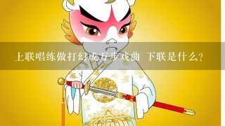 上联唱练做打幻成万步戏曲 下联是什么？