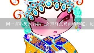 问1首歌男女合唱，女声有点戏曲的味道，记得其中女生有1句独白是，陛下，请再饮1杯！