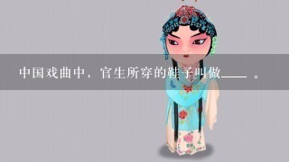 中国戏曲中，官生所穿的鞋子叫做____ 。