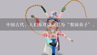 中国古代，人们称戏曲演员为“梨园弟子”，此称号始于唐代。（ ）