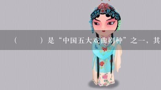 （ ）是“中国5大戏曲剧种”之1，其是由山歌、秧歌、茶歌、采茶灯、花鼓调，先于农村，后入城市，逐步形成发展起来的1...