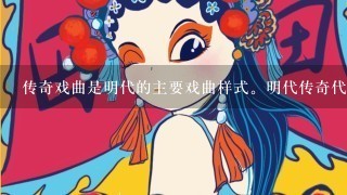 传奇戏曲是明代的主要戏曲样式。明代传奇代表作有汤显祖的《牡丹亭》、洪昇的《长生殿》和孔尚任的《桃花扇》等。