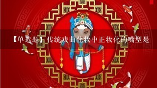 【单选题】传统戏曲化妆中正妆化的嘴型是