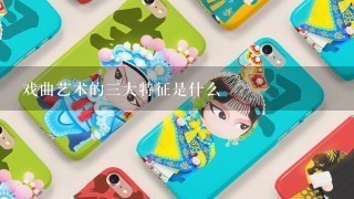 戏曲艺术的3大特征是什么