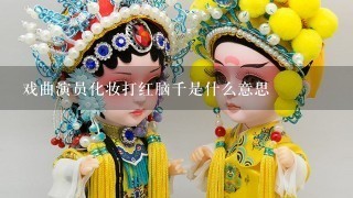 戏曲演员化妆打红脑千是什么意思