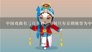 中国戏曲有3百多种，为何只有京剧被誉为中国的国粹