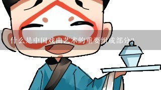 什么是中国戏曲艺术的重要组成部分？