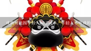 戏曲可能因年轻人断了传承，年轻人不听戏的原因有哪