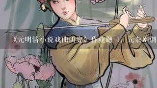 《元明清小说戏曲研究》作业题 1，元杂剧创作繁荣的