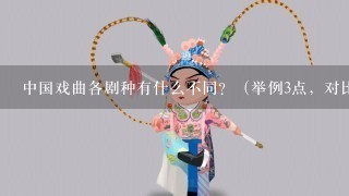 中国戏曲各剧种有什么不同？（举例3点，对比两个剧种）？