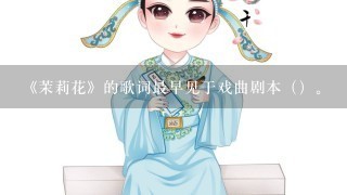 《茉莉花》的歌词最早见于戏曲剧本（）。