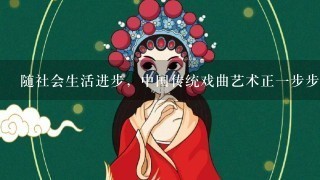 随社会生活进步，中国传统戏曲艺术正1步步退出人们视野，1些地方剧中纷纷停演，几乎绝种，谈谈你的看法