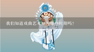 我们知道戏曲艺术分为哪些时期吗?