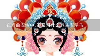 在戏曲表演中,通常用什么道具表示马