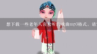 想下载1些老年人喜欢听的戏曲mp3格式，请发到我的邮箱1084464536@qq.com，谢谢！