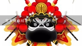 常看戏曲对老年人有什么好处？