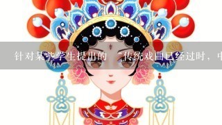 针对某些学生提出的 “传统戏曲已经过时，中学生没必要再接受这些东西”的话你有什么看法？