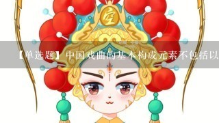 【单选题】中国戏曲的基本构成元素不包括以下哪种类型作品()。