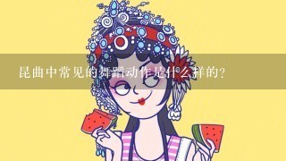 昆曲中常见的舞蹈动作是什么样的？