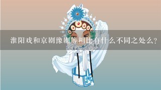 淮阳戏和京剧豫剧等相比有什么不同之处么？