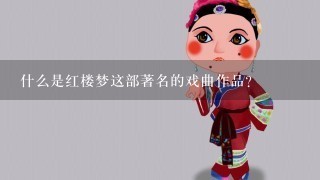 什么是红楼梦这部著名的戏曲作品？