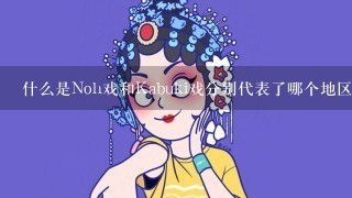 什么是Noh戏和Kabuki戏分别代表了哪个地区或国家？