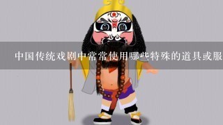 中国传统戏剧中常常使用哪些特殊的道具或服装来表达故事情节或者人物性格特点？