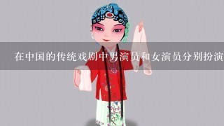 在中国的传统戏剧中男演员和女演员分别扮演哪些角色呢