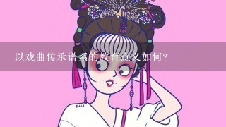 以戏曲传承谱系的教育意义如何?