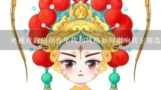 央视戏曲的创作年代和风格如何影响其主题选择?