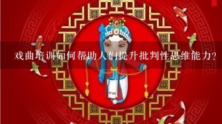 戏曲培训如何帮助人们提升批判性思维能力?