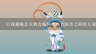 以戏曲晚会大舞台如何使用表演者之间的互动来表达情感?