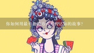 你如何用最有趣的方式来传达你的故事?